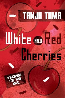 White and Red Cherries: A Slovenian Civil War Novel - Tanja Tuma