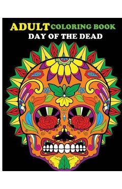 Coperta cărții 'Adult Coloring Book Day Of The Dead: 100 pages of beautiful Sugar Skulls (Anti-Stress Coloring Book) - John J.'