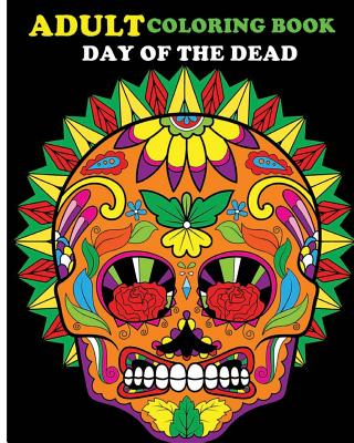 Coperta cărții 'Adult Coloring Book Day Of The Dead: 100 pages of beautiful Sugar Skulls (Anti-Stress Coloring Book) - John J.'