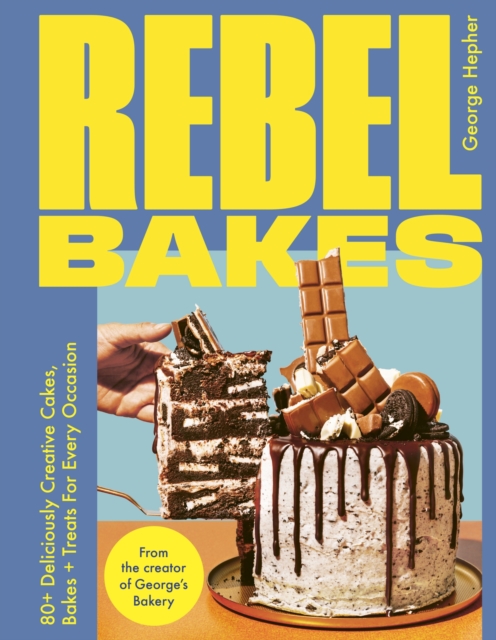 Rebel Bakes: 80+ Deliciously Creative Cakes, Bakes and Treats for Every Occasion - George Hepher