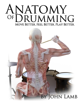 Anatomy of Drumming: Move Better, Feel Better, Play Better (Full Color) - John L. Lamb