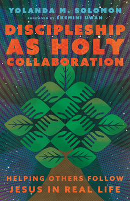 Discipleship as Holy Collaboration: Helping Others Follow Jesus in Real Life - Yolanda Solomon