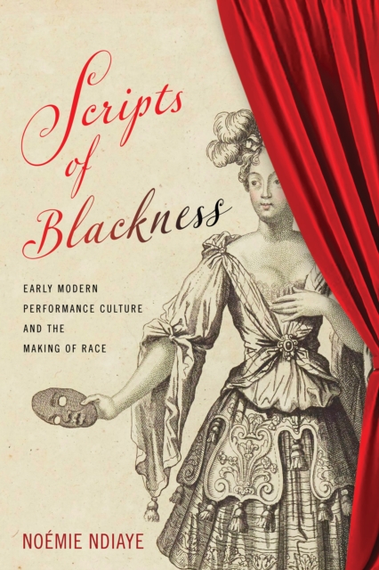 Scripts of Blackness: Early Modern Performance Culture and the Making of Race - Nomie Ndiaye