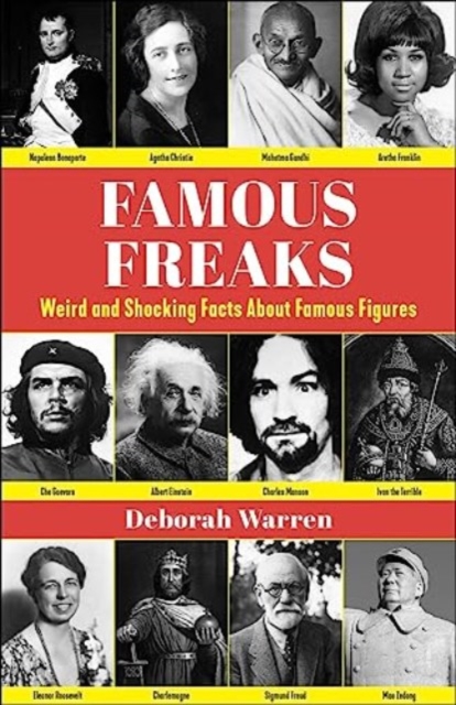 Famous Freaks: Weird and Shocking Facts about Famous Figures - Deborah Warren