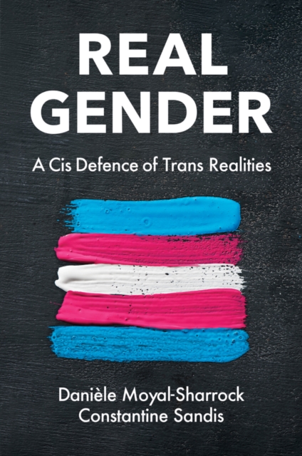Real Gender: A Cis Defence of Trans Realities - Danièle Moyal-sharrock