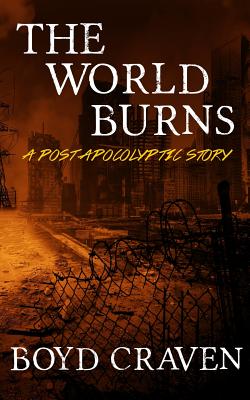 Coperta cărții 'The World Burns: A Post Apocalyptic Story - Boyd L. Craven'