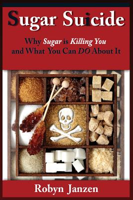 Sugar Suicide: Why Sugar is Killing You and What You Can DO About It - Robyn Janzen