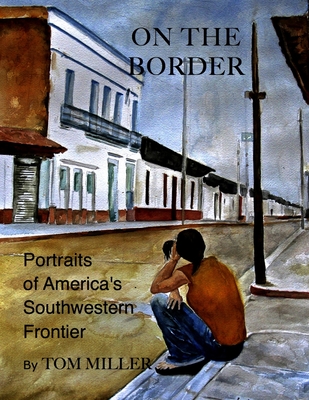 On the Border: Portraits of America's Southwestern Frontier - Tom Miller