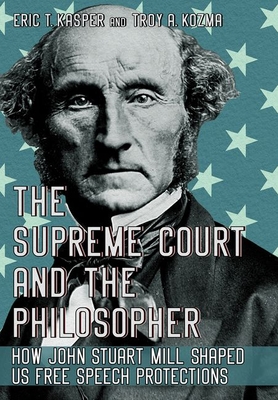 The Supreme Court and the Philosopher: How John Stuart Mill Shaped Us Free Speech Protections - Eric T. Kasper