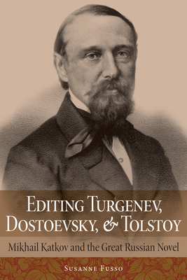 Editing Turgenev, Dostoevsky, and Tolstoy: Mikhail Katkov and the Great Russian Novel - Susanne Fusso