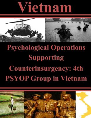 Psychological Operations Supporting Counterinsurgency: 4th PSYOP Group in Vietnam - U. S. Army Command And General Staff Col