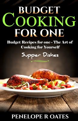 Budget Cooking for One - Supper Dishes: Budget Recipes for One - The Art of Cooking for Yourself - Penelope R. Oates