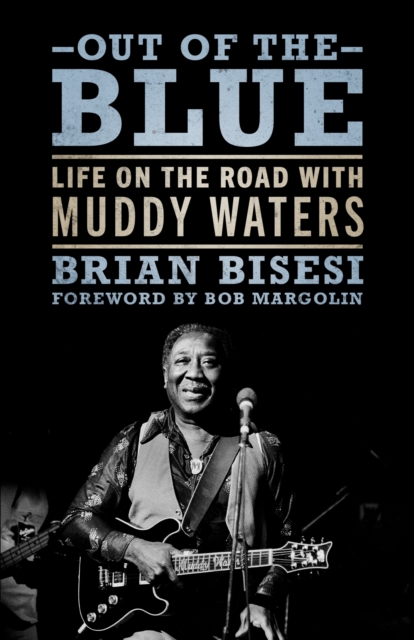 Out of the Blue: Life on the Road with Muddy Waters - Brian Bisesi