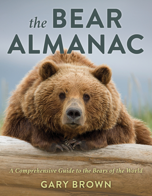 The Bear Almanac: A Comprehensive Guide to the Bears of the World - Gary Brown