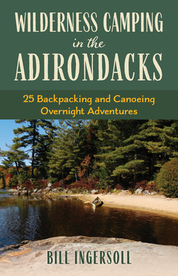 Wilderness Camping in the Adirondacks: 25 Hiking and Canoeing Overnight Adventures - Bill Ingersoll
