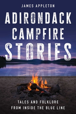 Adirondack Campfire Stories: Tales and Folklore from Inside the Blue Line - James Appleton