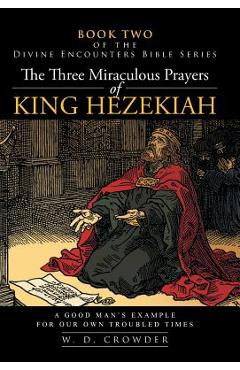 Coperta cărții 'The Three Miraculous Prayers of King Hezekiah: A Good Man's Example for Our Own Troubled Times - W. D. Crowder'