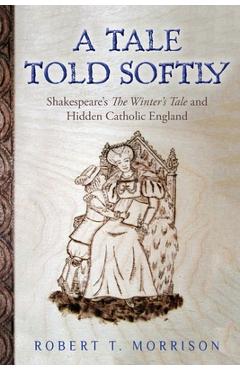 Coperta cărții 'A Tale Told Softly: Shakespeare's The Winter's Tale and Hidden Catholic England - Robert T. Morrison'