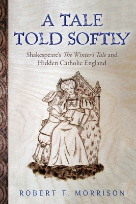 A Tale Told Softly: Shakespeare's The Winter's Tale and Hidden Catholic England - Robert T. Morrison
