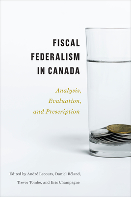 Fiscal Federalism in Canada: Analysis, Evaluation, Prescription - Andr� Lecours