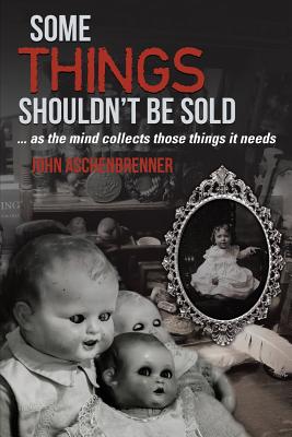Some Things Shouldn't Be Sold... As the Mind Collects Those Things It Needs - John Aschenbrenner