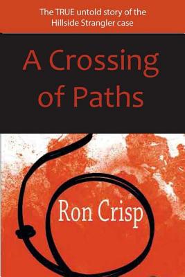 A Crossing of Paths: The True Untold Story of the Hillside Strangler Case - Ron Crisp