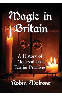 Coperta cărții 'Magic in Britain: A History of Medieval and Earlier Practices - Robin Melrose'