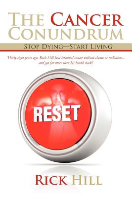 The Cancer Conundrum: Stop Dying-Start Living - Rick Hill