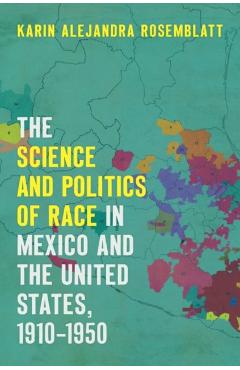 Coperta cărții 'The Science and Politics of Race in Mexico and the United States, 1910-1950 - Karin Alejandra Rosemblatt'