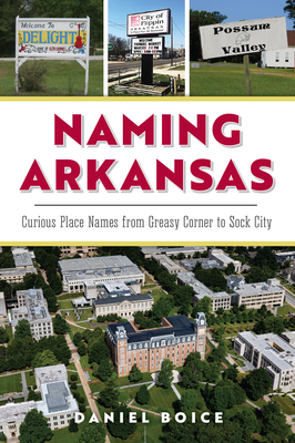 Naming Arkansas: Curious Place Names from Greasy Corner to Sock City - Daniel Boice