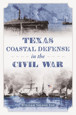 Texas Coastal Defense in the Civil War - William Nelson Fox