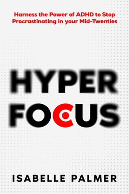 Coperta cărții 'Hyper Focus: Harness the Power of ADHD to Stop Procrastinating in your Mid-Twenties - Isabelle Palmer'