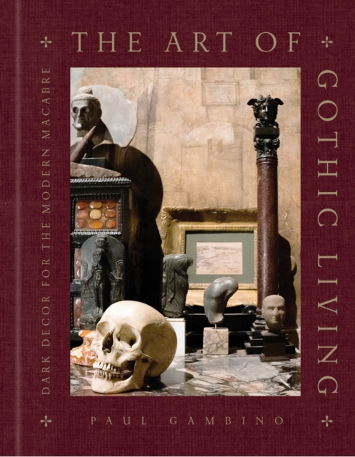 The Art of Gothic Living: Dark Decor for the Modern Macabre - Paul Gambino