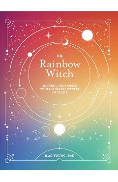 The Rainbow Witch: Enhance Your Magic with the Secret Powers of Color - Kac Young