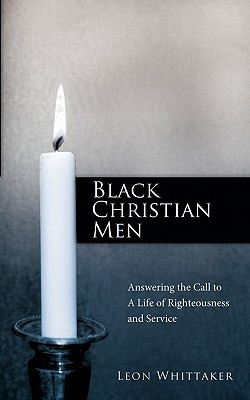 Black Christian Men: Answering the Call to a Life of Righteousness and Service - Leon Whittaker