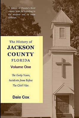 The History Of Jackson County, Florida: The Early Years - Dale Cox