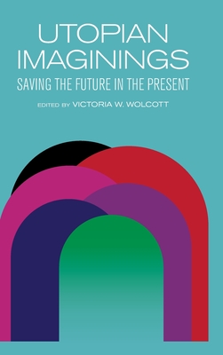 Utopian Imaginings: Saving the Future in the Present - Victoria W. Wolcott