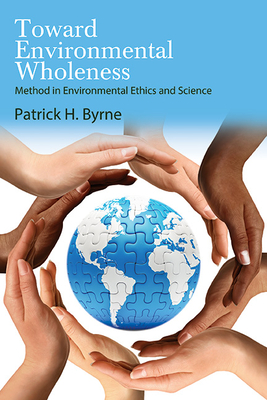 Toward Environmental Wholeness: Method in Environmental Ethics and Science - Patrick H. Byrne