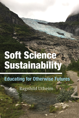 Soft Science Sustainability: Educating for Otherwise Futures - Ragnhild Utheim