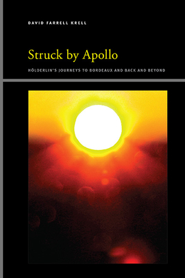 Struck by Apollo: Hölderlin's Journeys to Bordeaux and Back and Beyond - David Farrell Krell