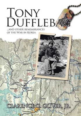Tony Dufflebag ...and Other Remembrances of the War in Korea: A Soldier's Story - Clarence G. Oliver