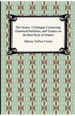 Coperta cărții 'The Orator, A Dialogue Concerning Oratorical Partitions, and Treatise on the Best Style of Orators - Marcus Tullius'