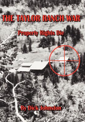 The Taylor Ranch War: Property Rights Die - Dick Johnston