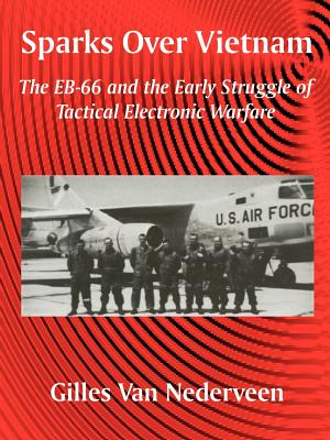 Sparks Over Vietnam: The EB-66 and the Early Struggle of Tactical Electronic Warfare - Gilles Van Nederveen