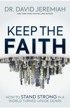 Keep the Faith: How to Stand Strong in a World Turned Upside-Down - David Jeremiah