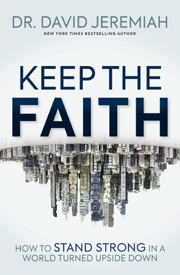 Keep the Faith: How to Stand Strong in a World Turned Upside-Down - David Jeremiah