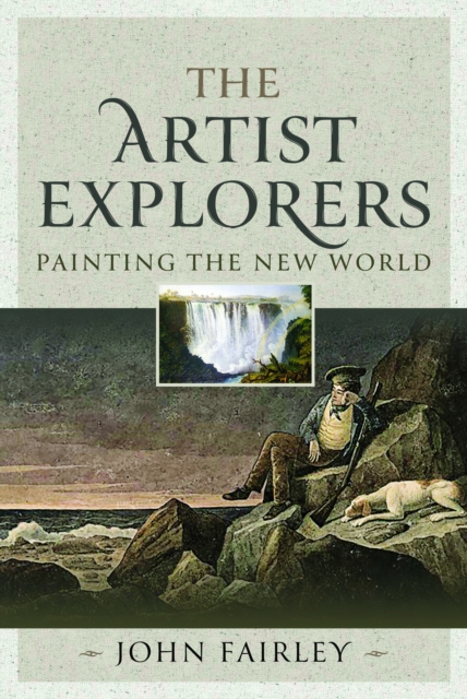 The Artist Explorers: Painting the New World - John Fairley