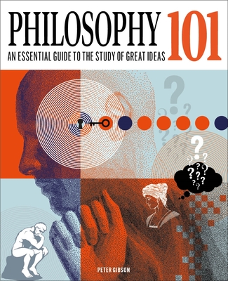 Philosophy 101: The Essential Guide to the Study of Great Ideas - Peter Gibson