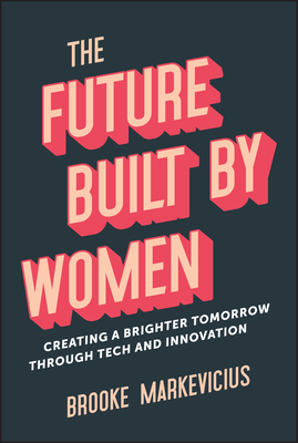 The Future Built by Women: Creating a Brighter Tomorrow Through Tech and Innovation - Brooke Markevicius