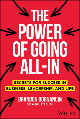 The Power of Going All-In: Secrets for Success in Business, Leadership, and Life - Brandon Bornancin